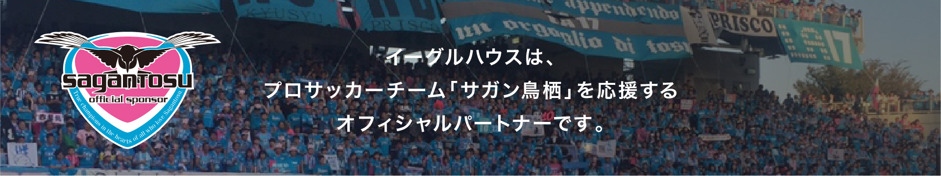 イーグルハウスは、プロサッカーチーム「サガン鳥栖」を応援するオフィシャルパートナーです。